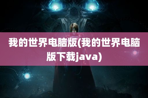 我的世界电脑版(我的世界电脑版下载java)