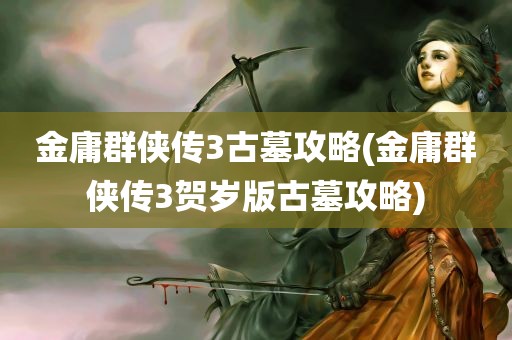 金庸群侠传3古墓攻略(金庸群侠传3贺岁版古墓攻略)