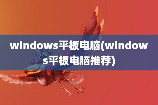 windows平板电脑(windows平板电脑推荐)