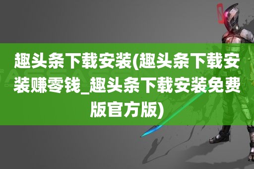 趣头条下载安装(趣头条下载安装赚零钱_趣头条下载安装免费版官方版)