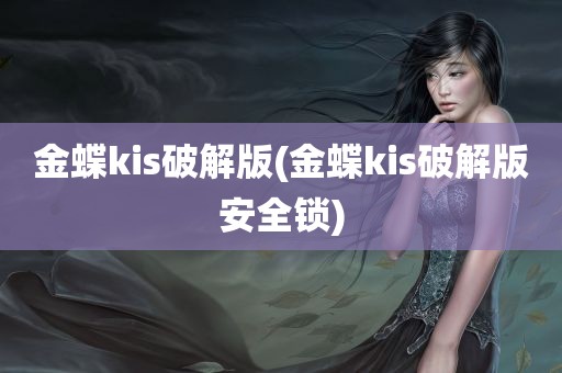 金蝶kis破解版(金蝶kis破解版安全锁)