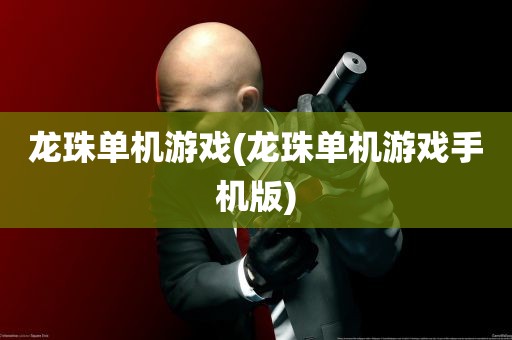 龙珠单机游戏(龙珠单机游戏手机版)