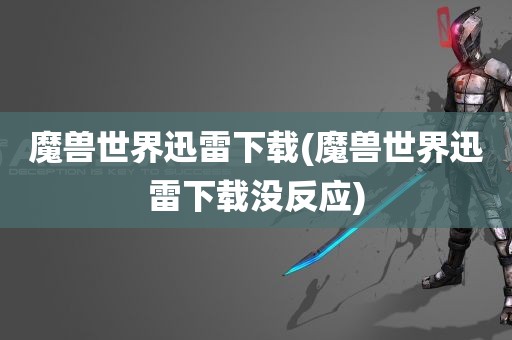 魔兽世界迅雷下载(魔兽世界迅雷下载没反应)