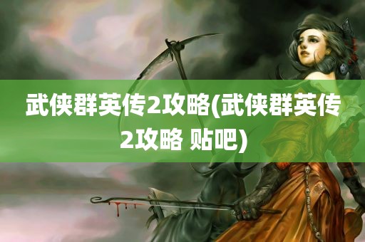 武侠群英传2攻略(武侠群英传2攻略 贴吧)