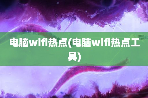 电脑wifi热点(电脑wifi热点工具)