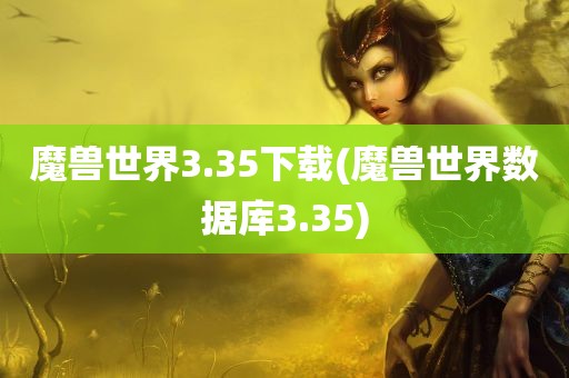 魔兽世界3.35下载(魔兽世界数据库3.35)