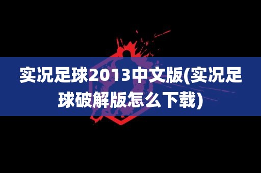 实况足球2013中文版(实况足球破解版怎么下载)