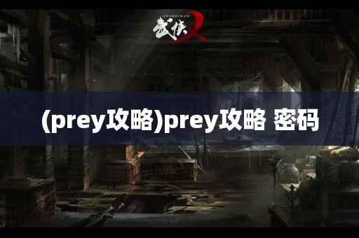 (prey攻略)prey攻略 密码