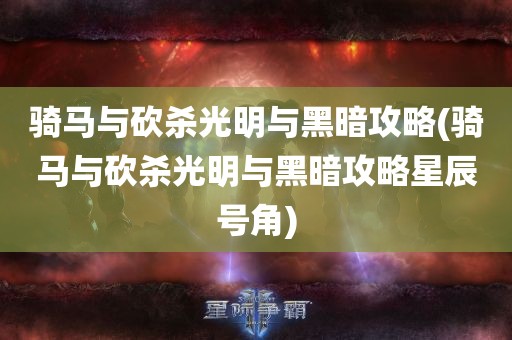 骑马与砍杀光明与黑暗攻略(骑马与砍杀光明与黑暗攻略星辰号角)