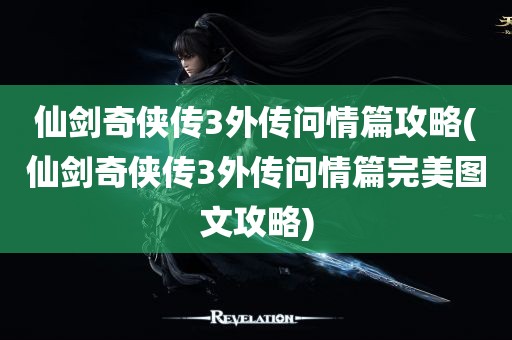 仙剑奇侠传3外传问情篇攻略(仙剑奇侠传3外传问情篇完美图文攻略)