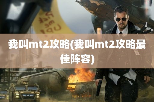 我叫mt2攻略(我叫mt2攻略最佳阵容)