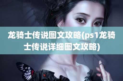 龙骑士传说图文攻略(ps1龙骑士传说详细图文攻略)