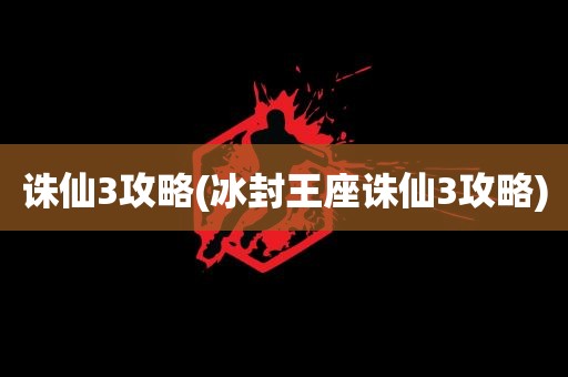 诛仙3攻略(冰封王座诛仙3攻略)