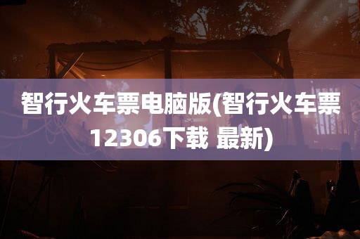 智行火车票电脑版(智行火车票12306下载 最新)