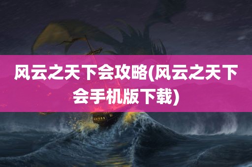 风云之天下会攻略(风云之天下会手机版下载)