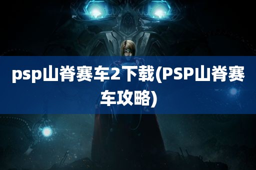 psp山脊赛车2下载(PSP山脊赛车攻略)