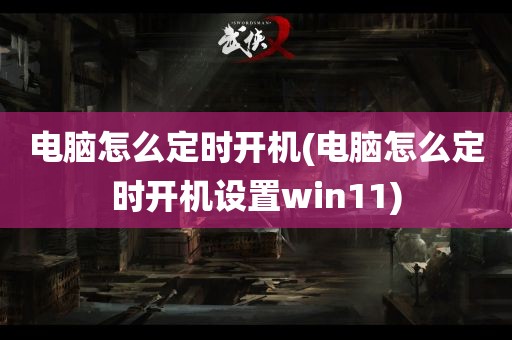 电脑怎么定时开机(电脑怎么定时开机设置win11)