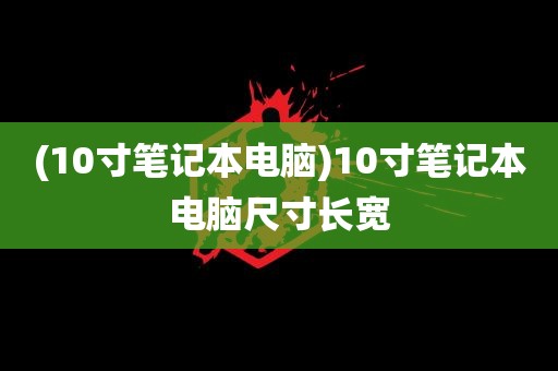 (10寸笔记本电脑)10寸笔记本电脑尺寸长宽