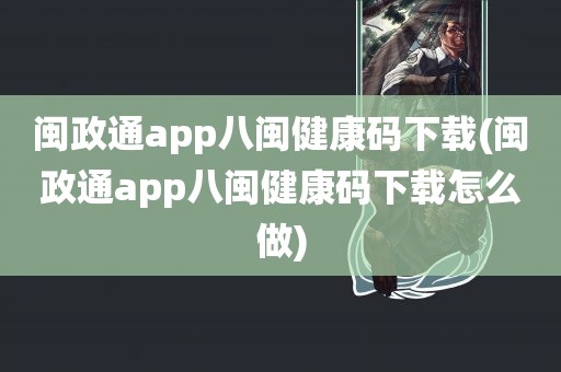 闽政通app八闽健康码下载(闽政通app八闽健康码下载怎么做)