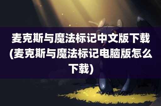 麦克斯与魔法标记中文版下载(麦克斯与魔法标记电脑版怎么下载)