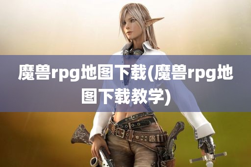 魔兽rpg地图下载(魔兽rpg地图下载教学)