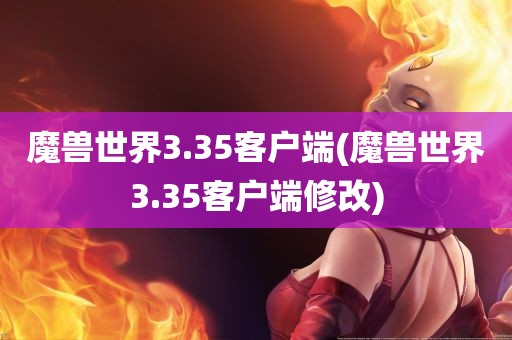 魔兽世界3.35客户端(魔兽世界3.35客户端修改)