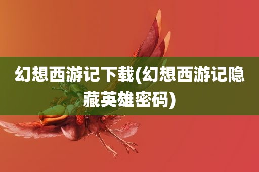 幻想西游记下载(幻想西游记隐藏英雄密码)