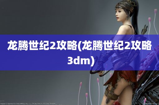 龙腾世纪2攻略(龙腾世纪2攻略 3dm)