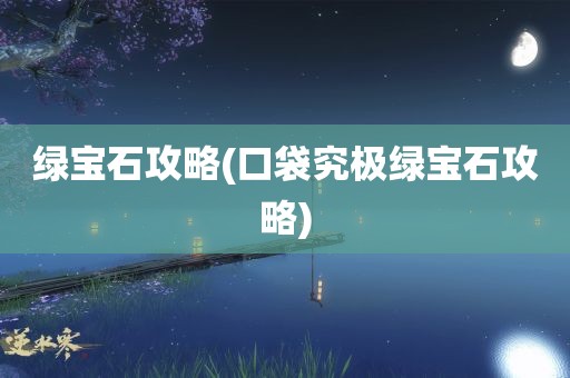 绿宝石攻略(口袋究极绿宝石攻略)