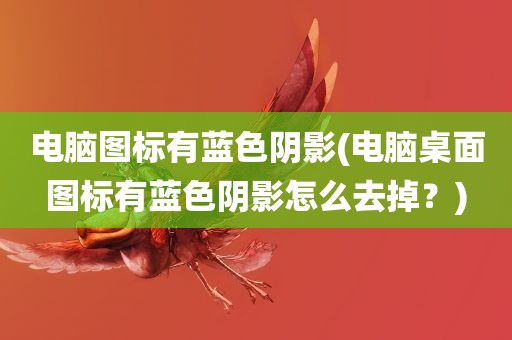 电脑图标有蓝色阴影(电脑桌面图标有蓝色阴影怎么去掉？)