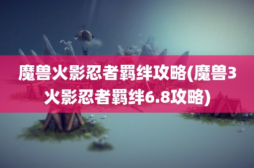 魔兽火影忍者羁绊攻略(魔兽3火影忍者羁绊6.8攻略)