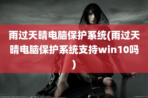 雨过天晴电脑保护系统(雨过天晴电脑保护系统支持win10吗)