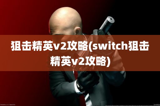 狙击精英v2攻略(switch狙击精英v2攻略)