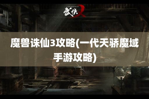 魔兽诛仙3攻略(一代天骄魔域手游攻略)