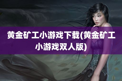 黄金矿工小游戏下载(黄金矿工小游戏双人版)