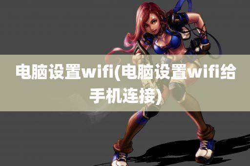 电脑设置wifi(电脑设置wifi给手机连接)