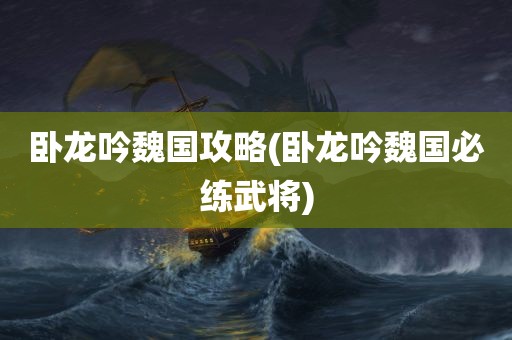 卧龙吟魏国攻略(卧龙吟魏国必练武将)