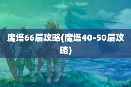 魔塔66层攻略(魔塔40-50层攻略)