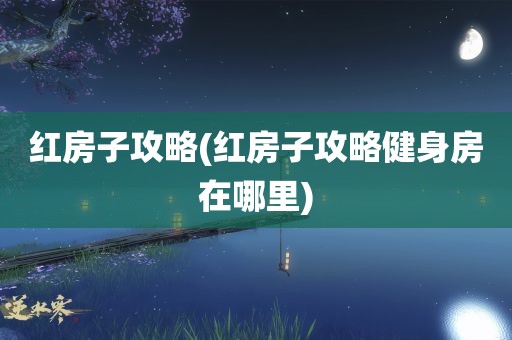 红房子攻略(红房子攻略健身房在哪里)