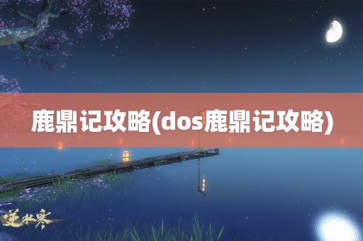 鹿鼎记攻略(dos鹿鼎记攻略)