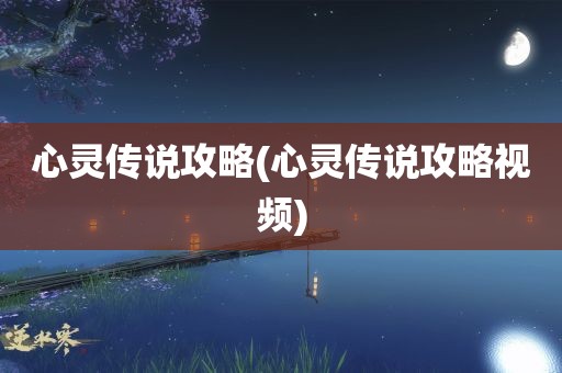 心灵传说攻略(心灵传说攻略视频)