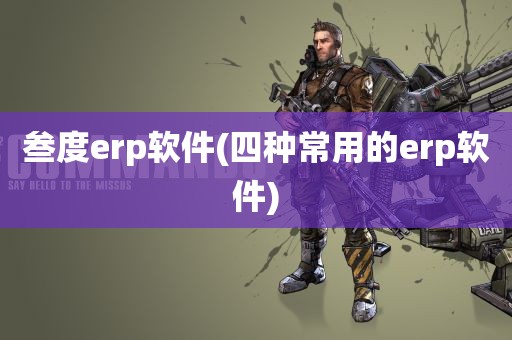 叁度erp软件(四种常用的erp软件)