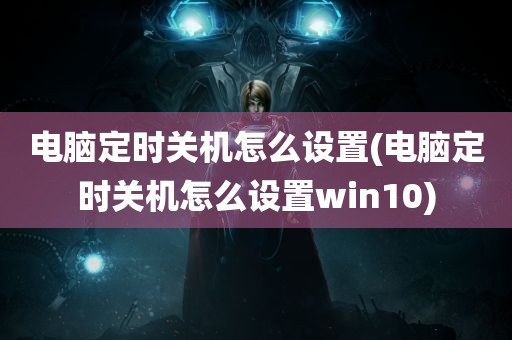 电脑定时关机怎么设置(电脑定时关机怎么设置win10)