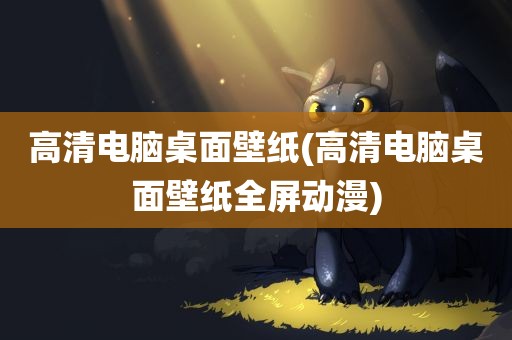 高清电脑桌面壁纸(高清电脑桌面壁纸全屏动漫)