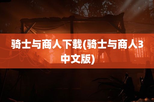 骑士与商人下载(骑士与商人3中文版)