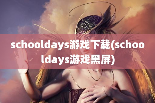 schooldays游戏下载(schooldays游戏黑屏)