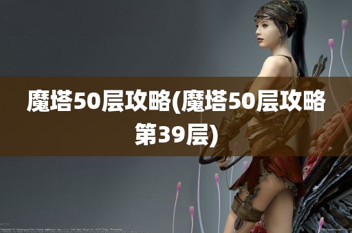 魔塔50层攻略(魔塔50层攻略第39层)