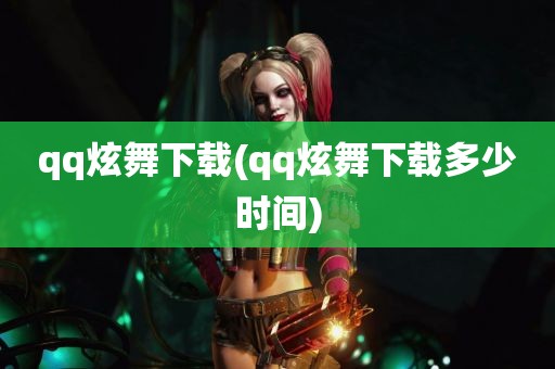 qq炫舞下载(qq炫舞下载多少时间)