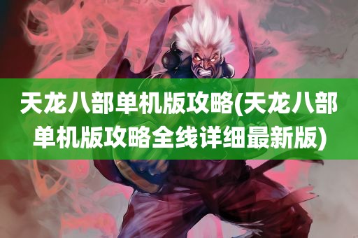 天龙八部单机版攻略(天龙八部单机版攻略全线详细最新版)