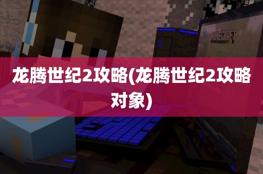 龙腾世纪2攻略(龙腾世纪2攻略对象)